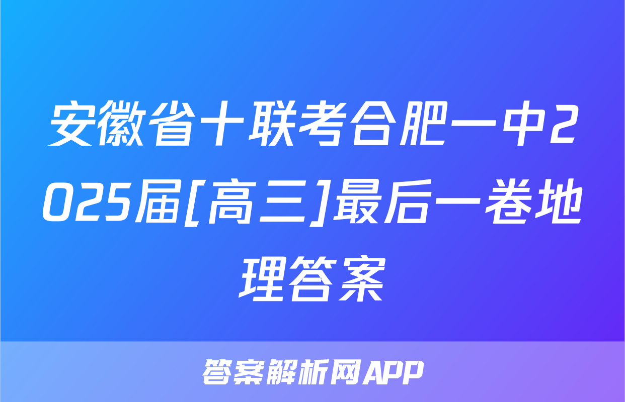 安徽省十联考合肥一中2025届[高三]最后一卷地理答案