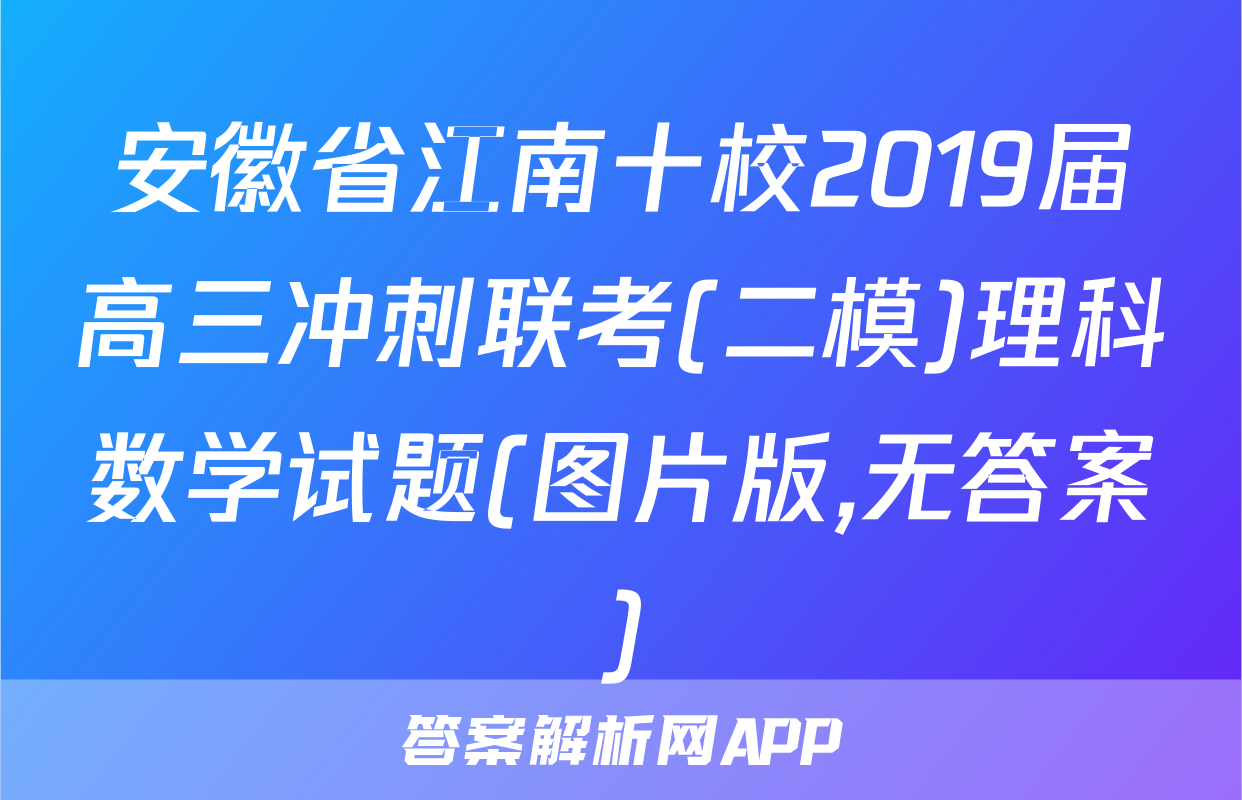 安徽省江南十校2019届高三冲刺联考(二模)理科数学试题(图片版,无答案)