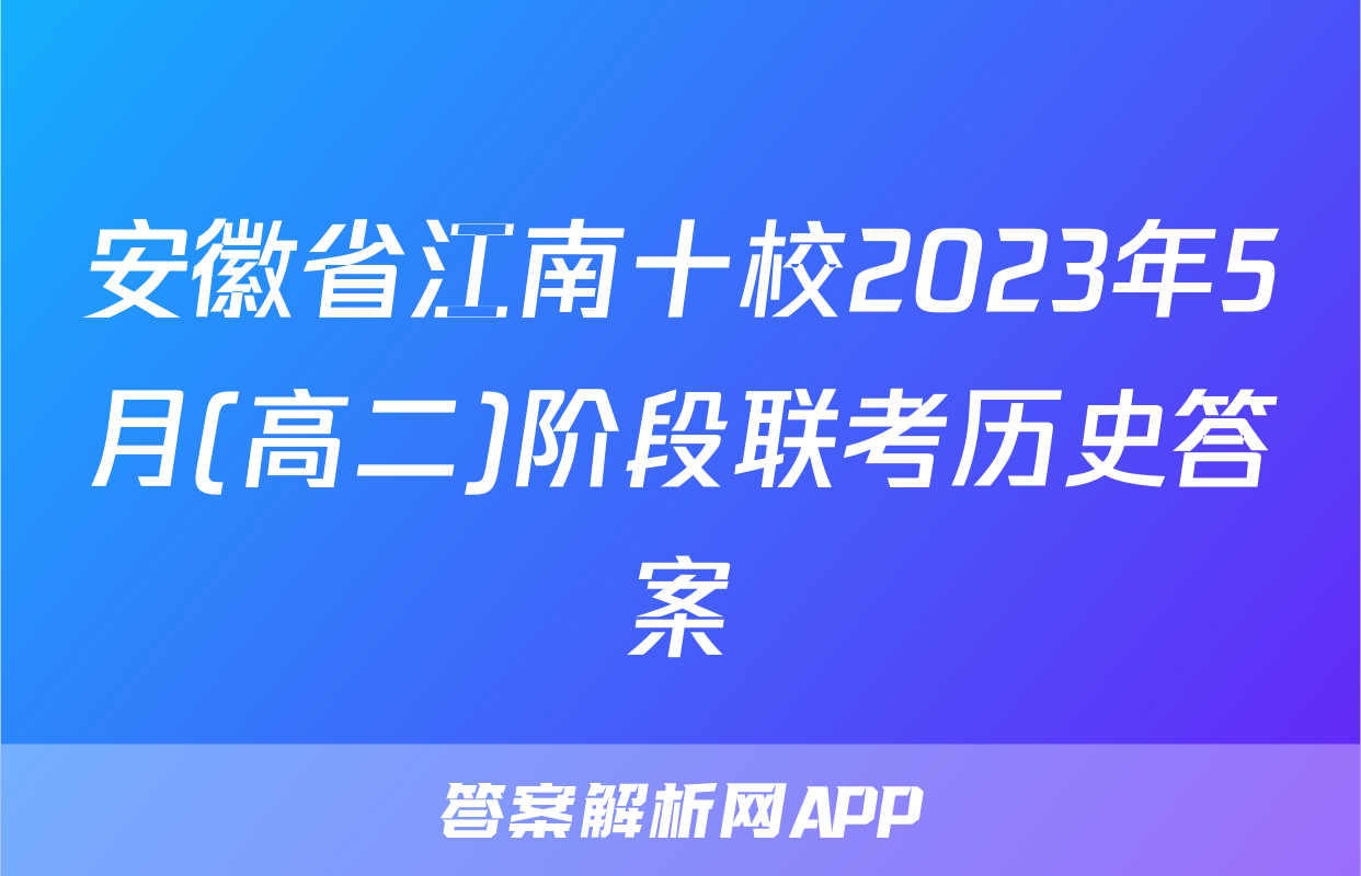 安徽省江南十校2023年5月(高二)阶段联考历史答案