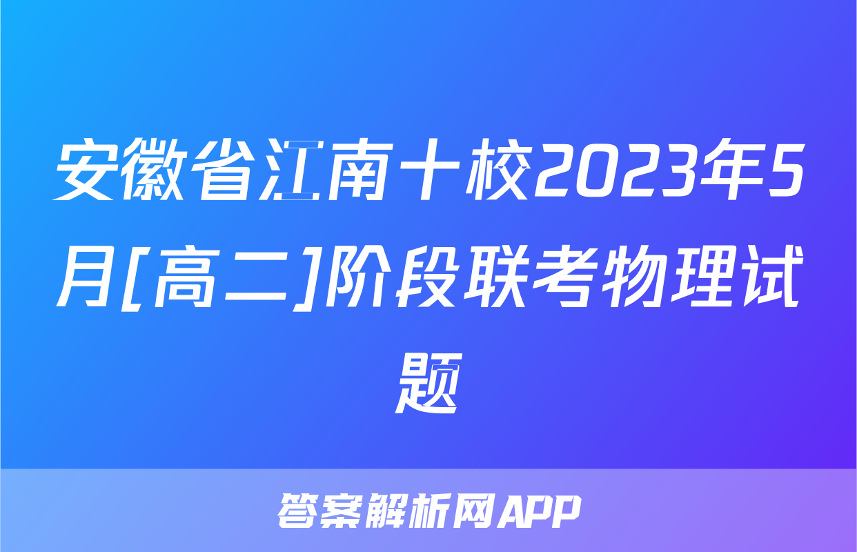 安徽省江南十校2023年5月[高二]阶段联考物理试题