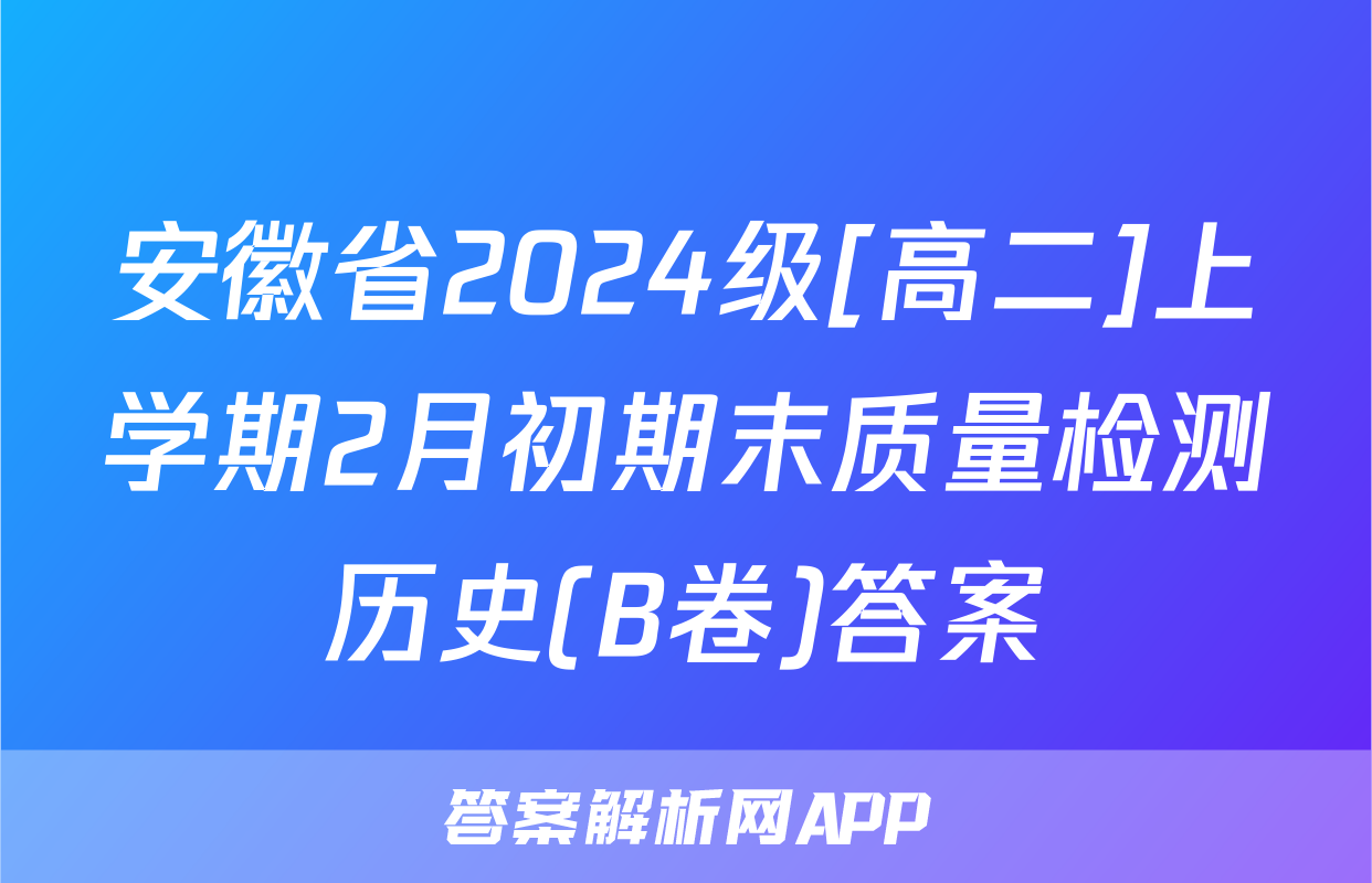安徽省2024级[高二]上学期2月初期末质量检测历史(B卷)答案