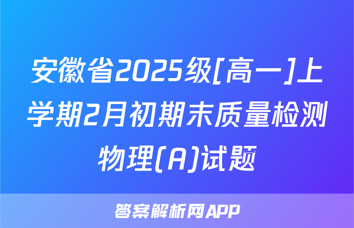 安徽省2025级[高一]上学期2月初期末质量检测物理(A)试题