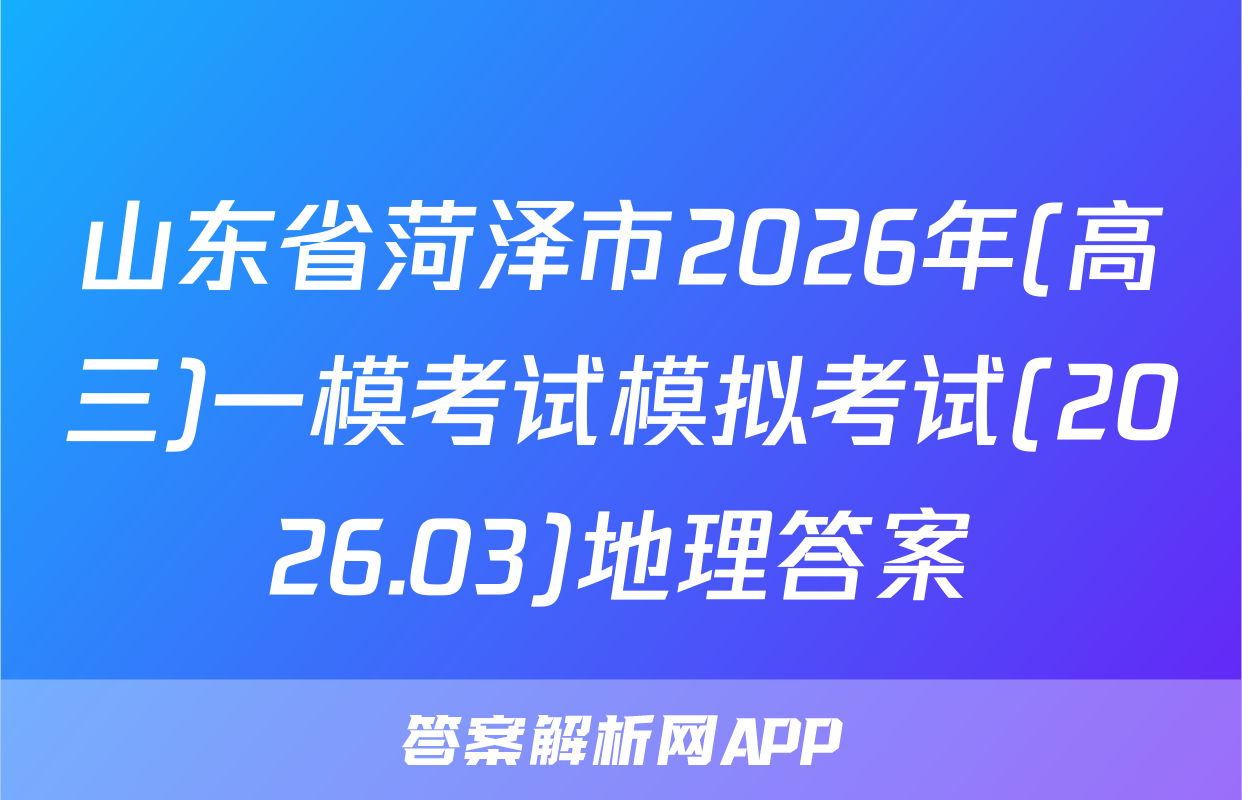 山东省菏泽市2026年(高三)一模考试模拟考试(2026.03)地理答案