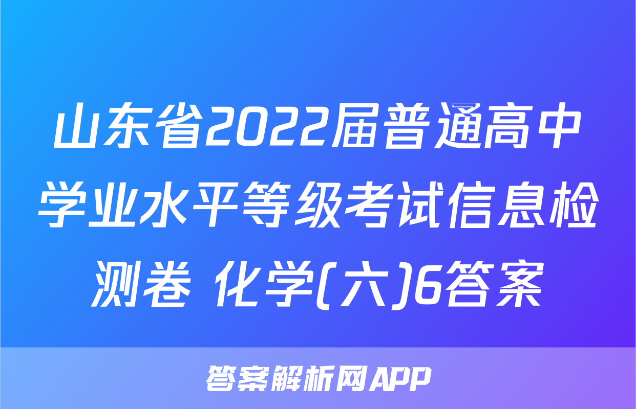 山东省2022届普通高中学业水平等级考试信息检测卷 化学(六)6答案