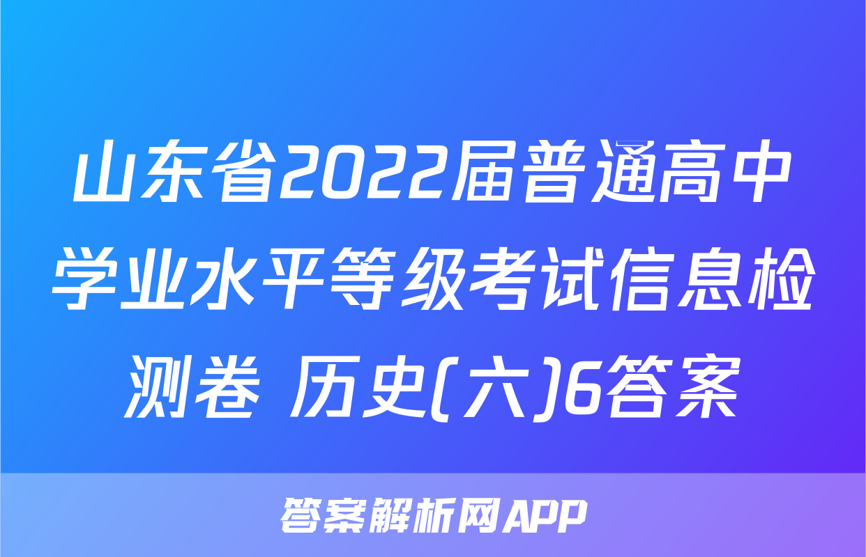 山东省2022届普通高中学业水平等级考试信息检测卷 历史(六)6答案
