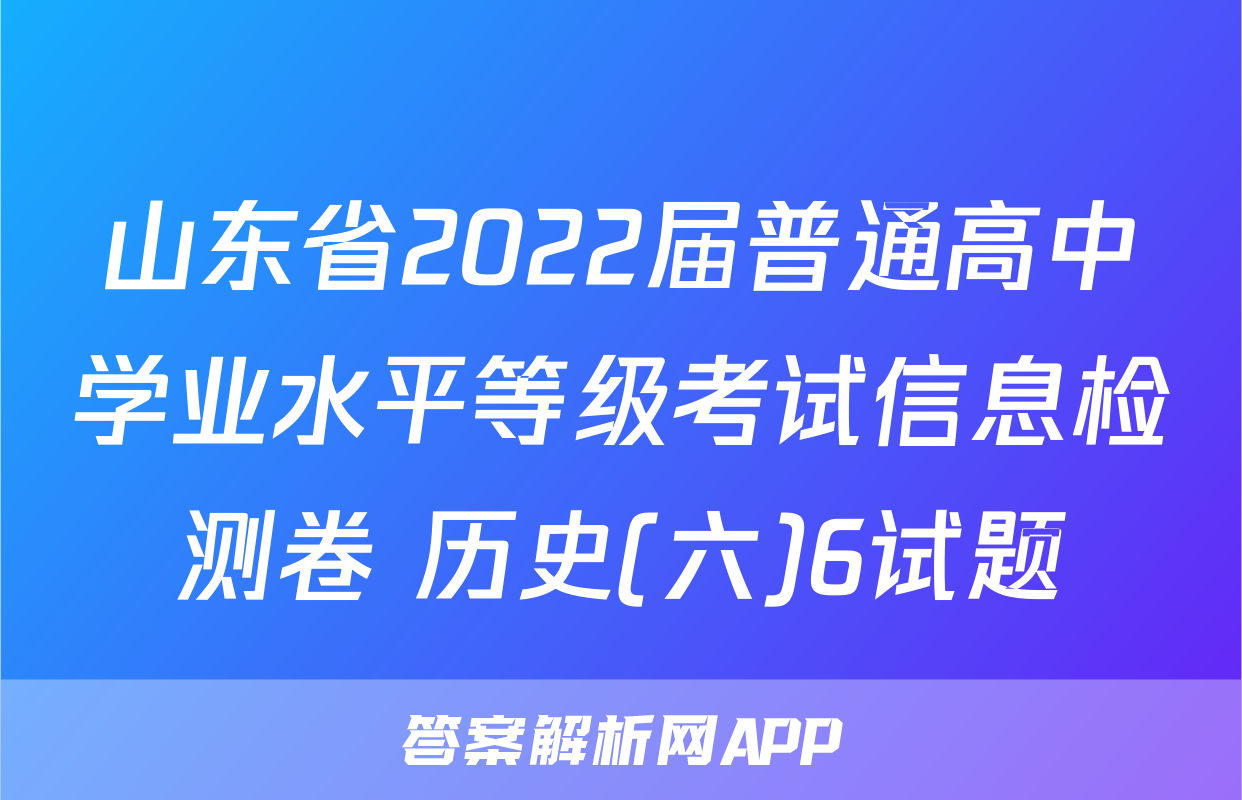山东省2022届普通高中学业水平等级考试信息检测卷 历史(六)6试题