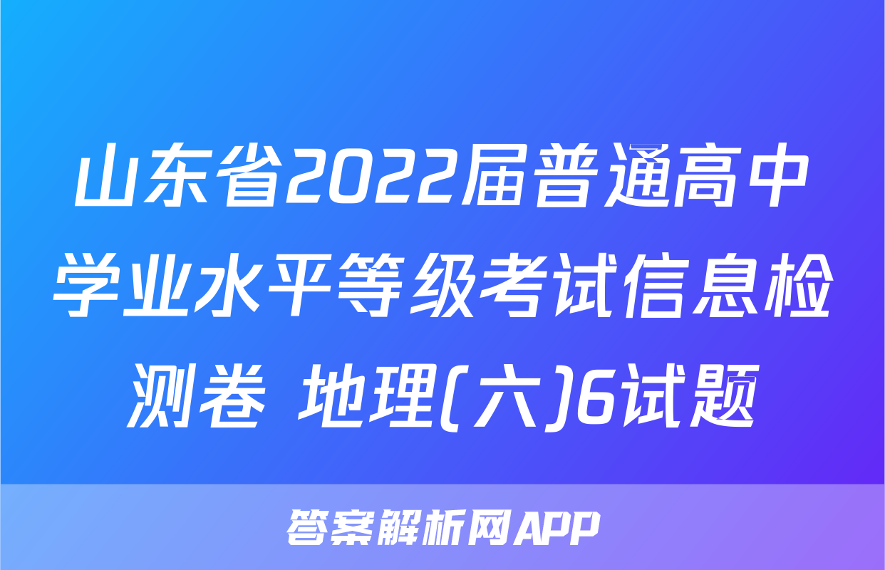 山东省2022届普通高中学业水平等级考试信息检测卷 地理(六)6试题
