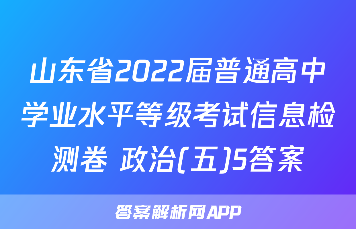 山东省2022届普通高中学业水平等级考试信息检测卷 政治(五)5答案