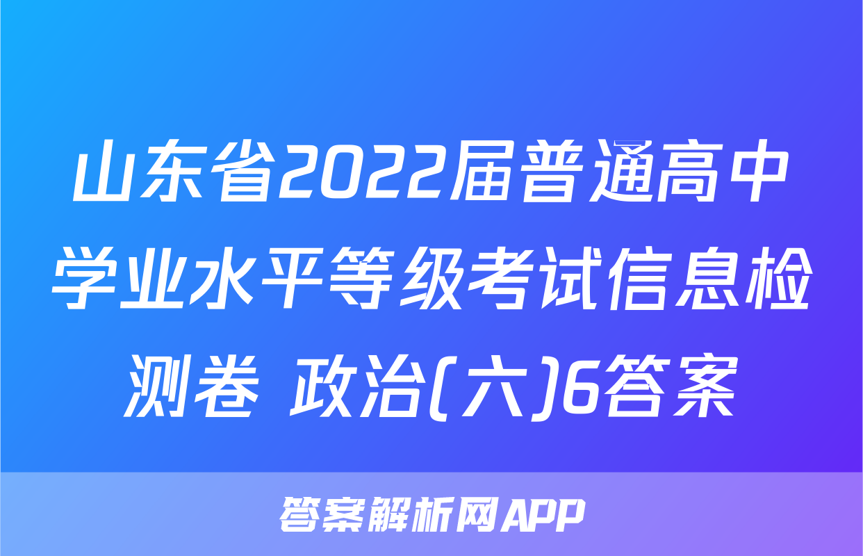 山东省2022届普通高中学业水平等级考试信息检测卷 政治(六)6答案