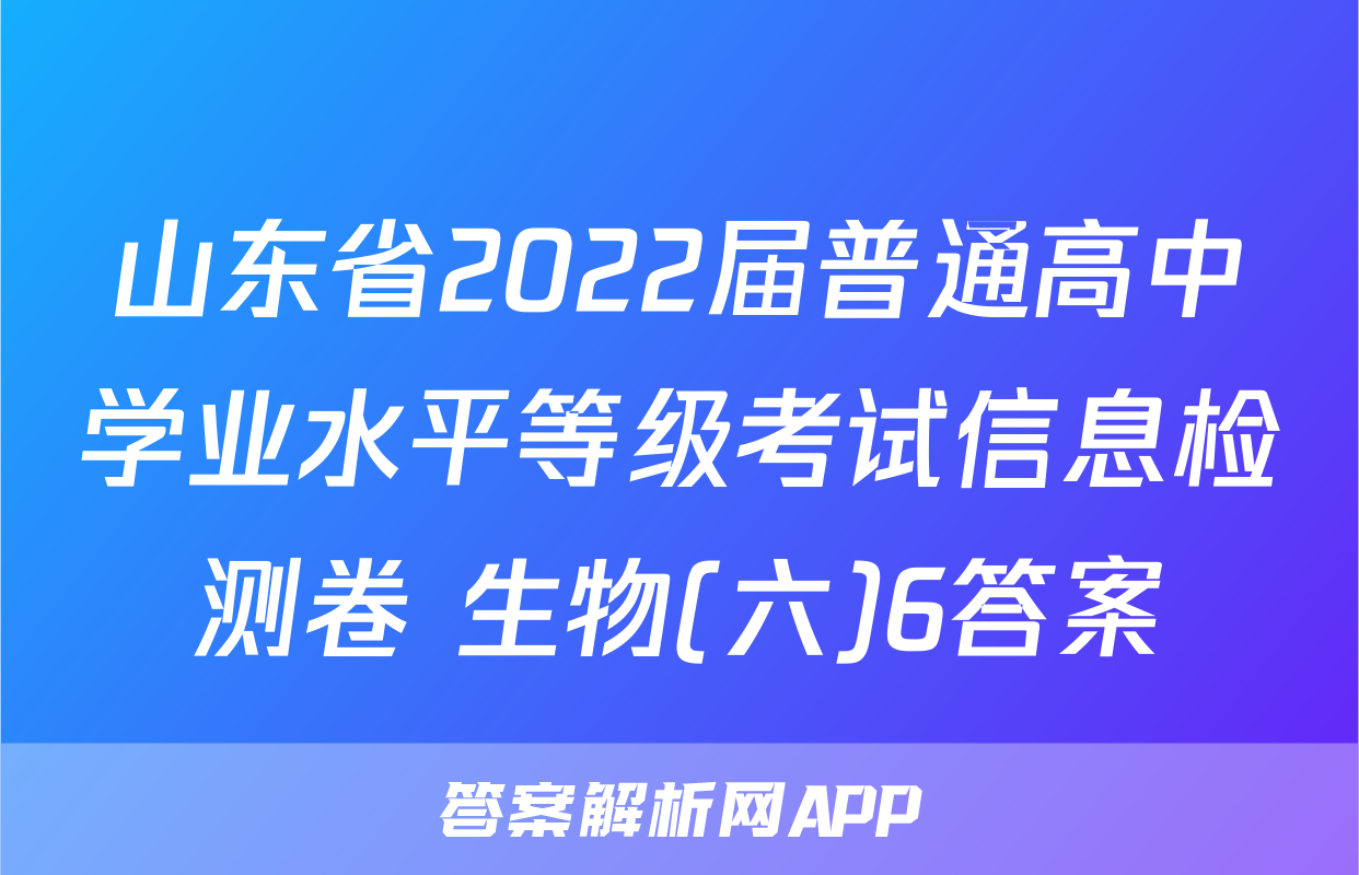 山东省2022届普通高中学业水平等级考试信息检测卷 生物(六)6答案
