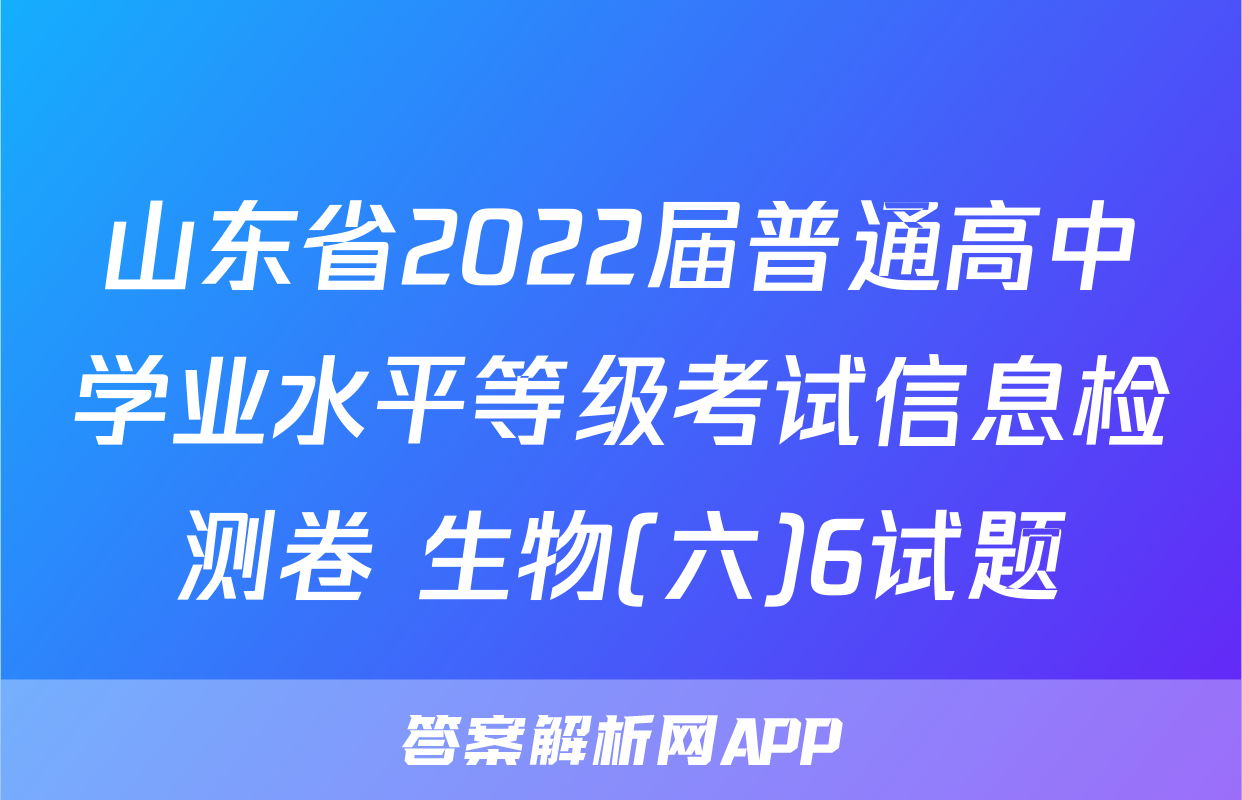 山东省2022届普通高中学业水平等级考试信息检测卷 生物(六)6试题