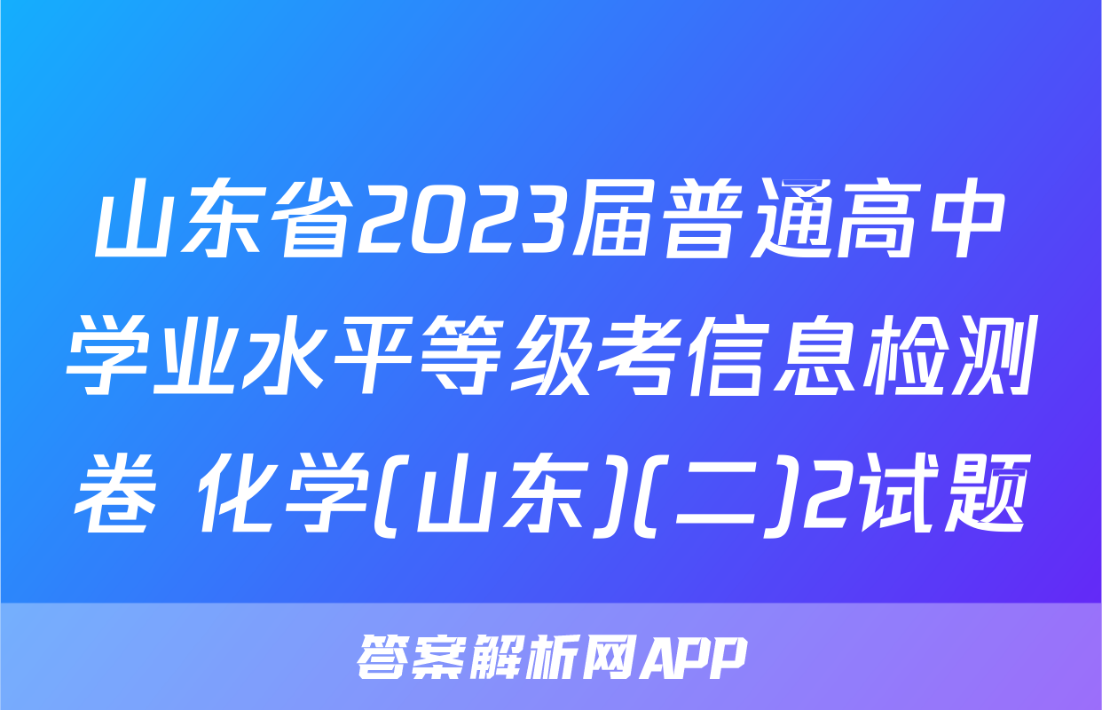 山东省2023届普通高中学业水平等级考信息检测卷 化学(山东)(二)2试题