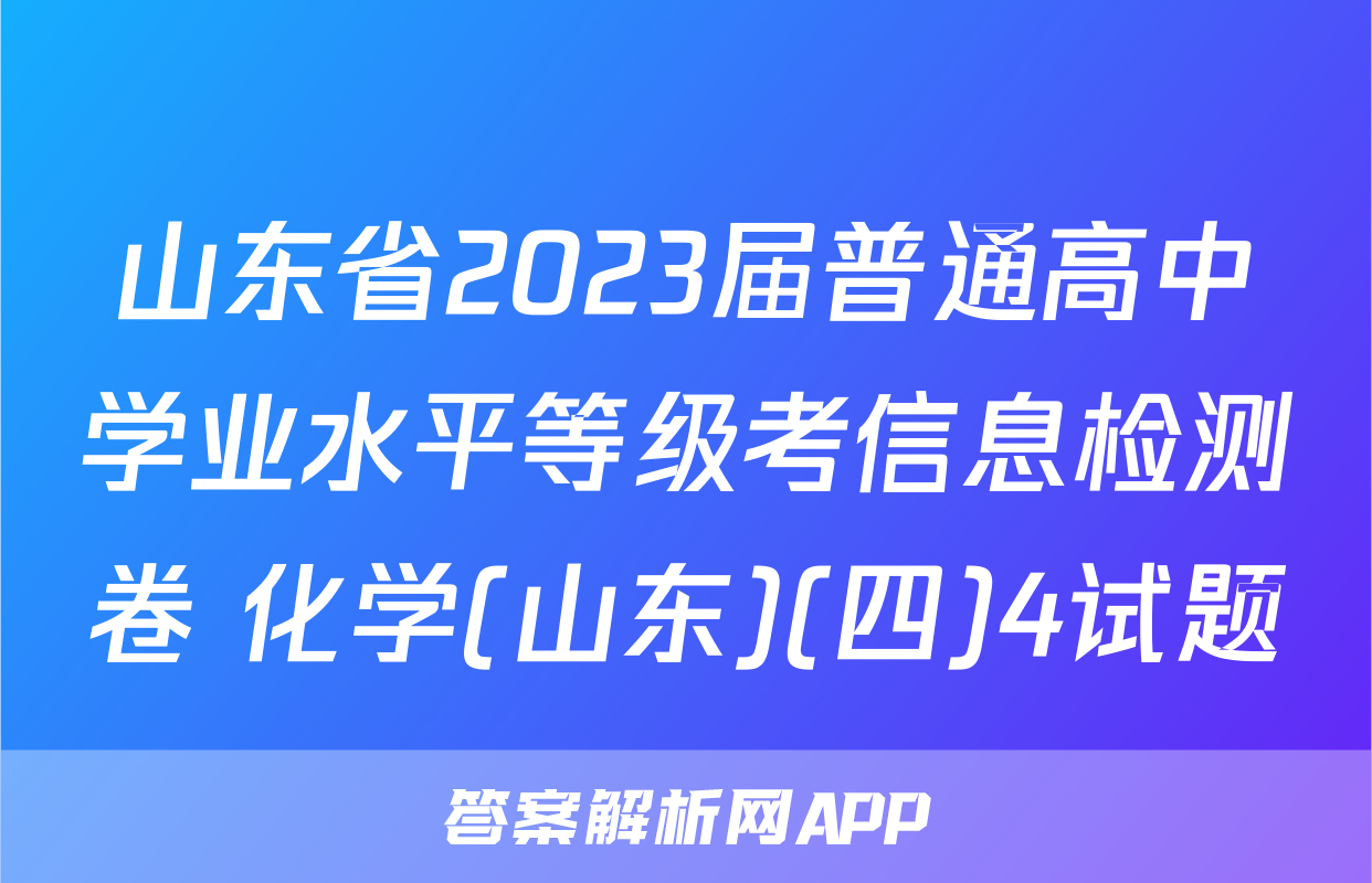 山东省2023届普通高中学业水平等级考信息检测卷 化学(山东)(四)4试题