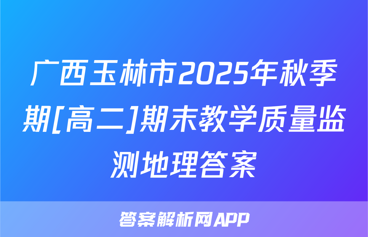 广西玉林市2025年秋季期[高二]期末教学质量监测地理答案