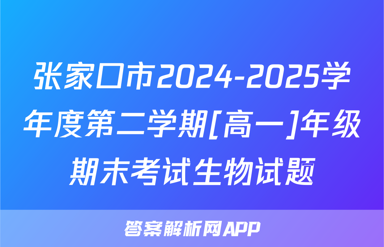 张家口市2024-2025学年度第二学期[高一]年级期末考试生物试题