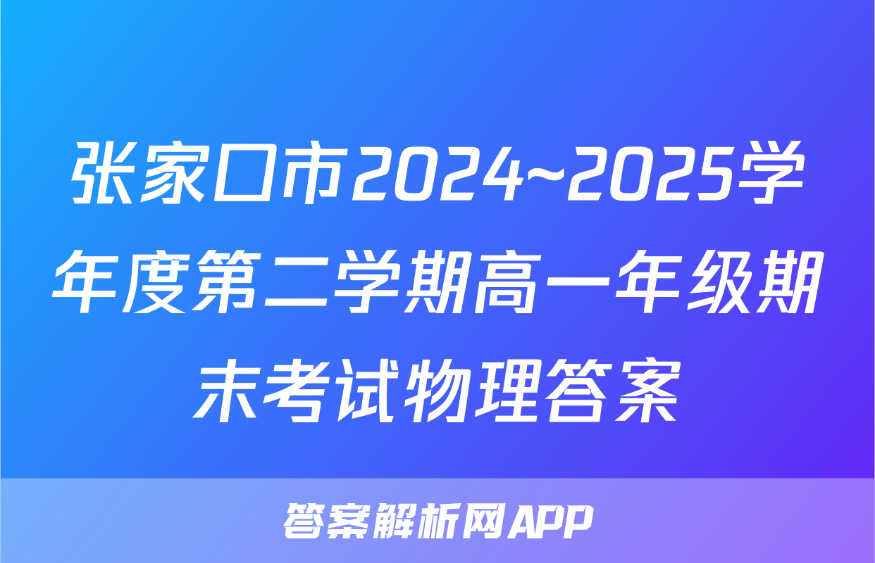 张家口市2024~2025学年度第二学期高一年级期末考试物理答案