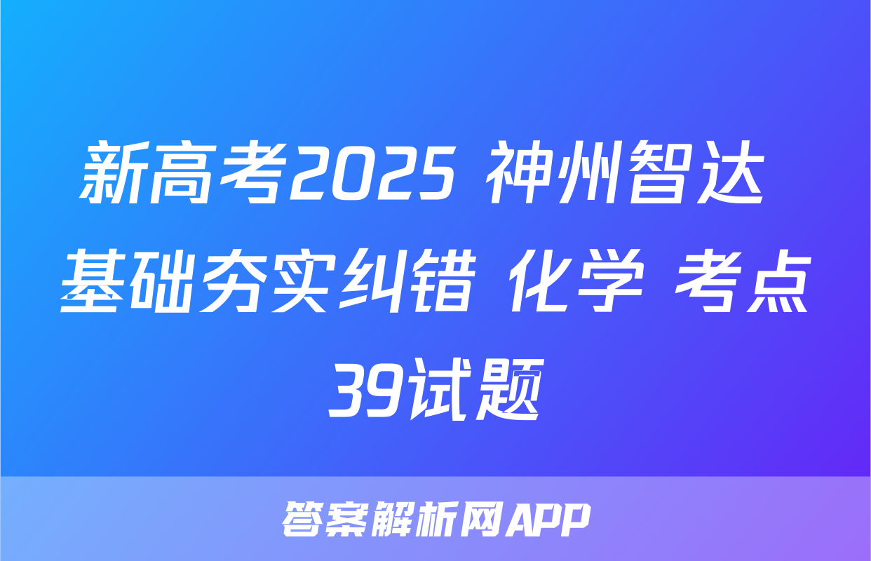 新高考2025 神州智达 基础夯实纠错 化学 考点39试题