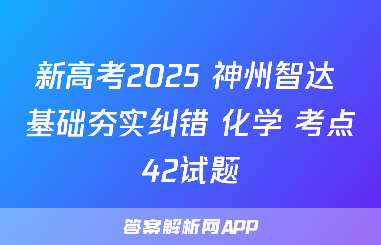 新高考2025 神州智达 基础夯实纠错 化学 考点42试题