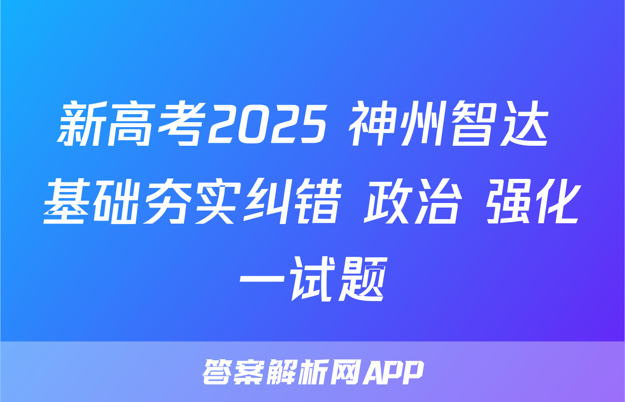 新高考2025 神州智达 基础夯实纠错 政治 强化一试题