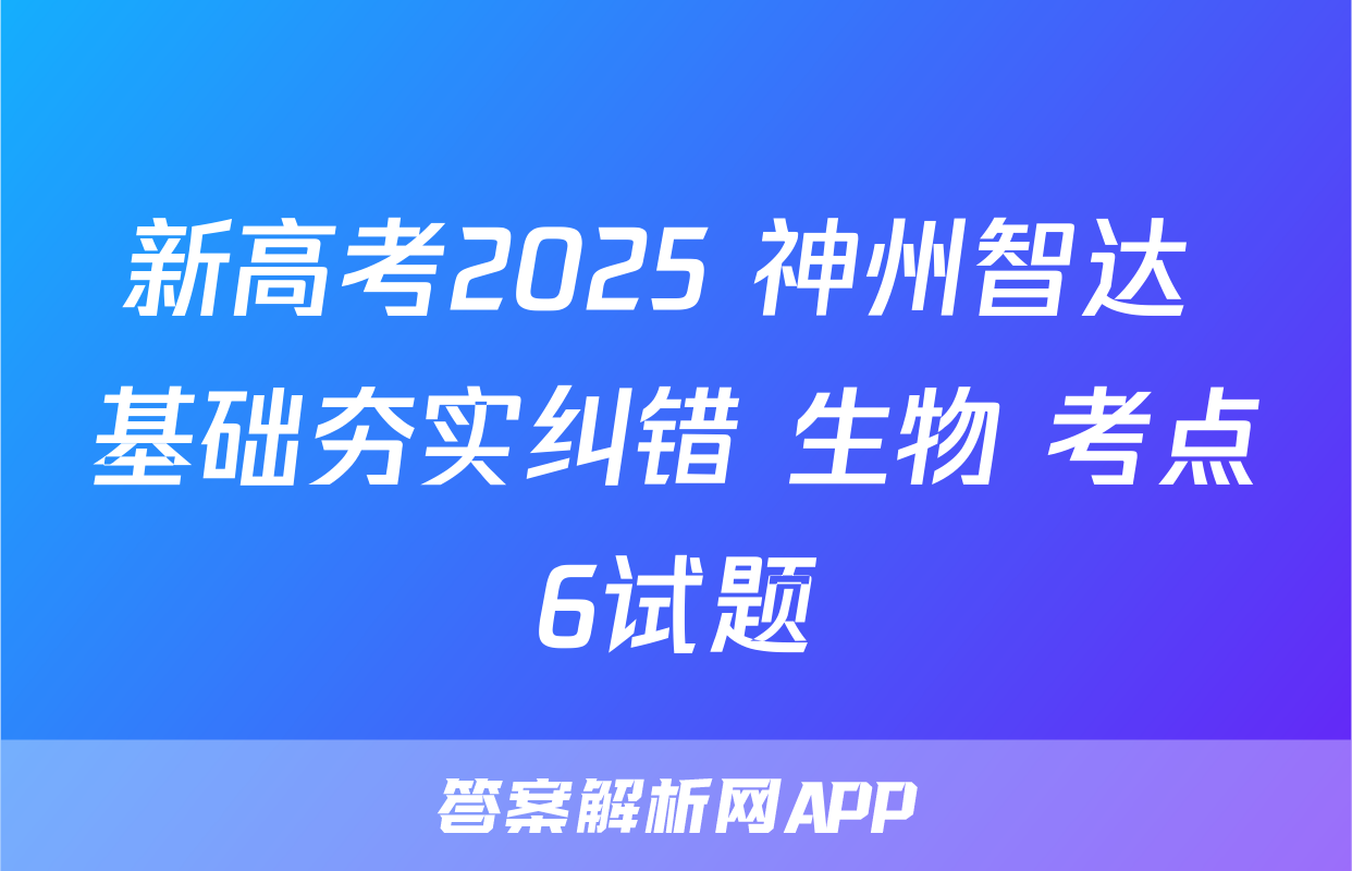 新高考2025 神州智达 基础夯实纠错 生物 考点6试题