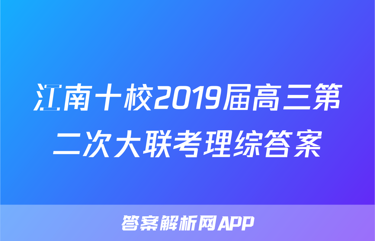 江南十校2019届高三第二次大联考理综答案