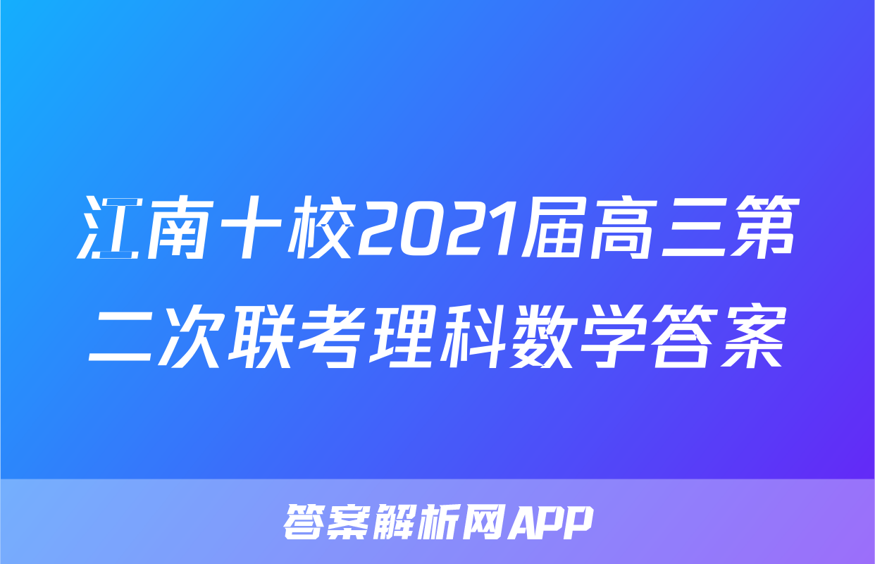 江南十校2021届高三第二次联考理科数学答案