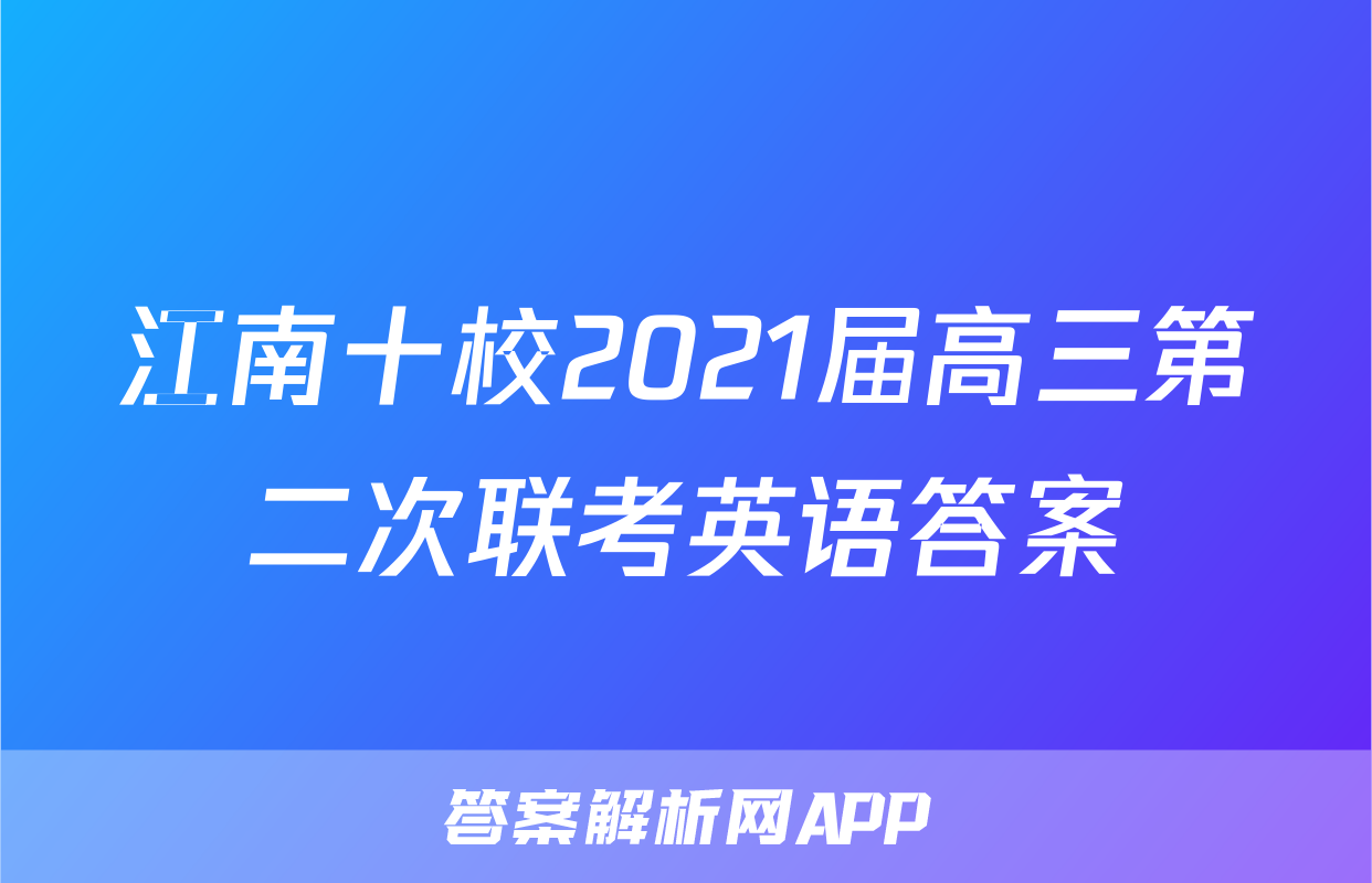 江南十校2021届高三第二次联考英语答案
