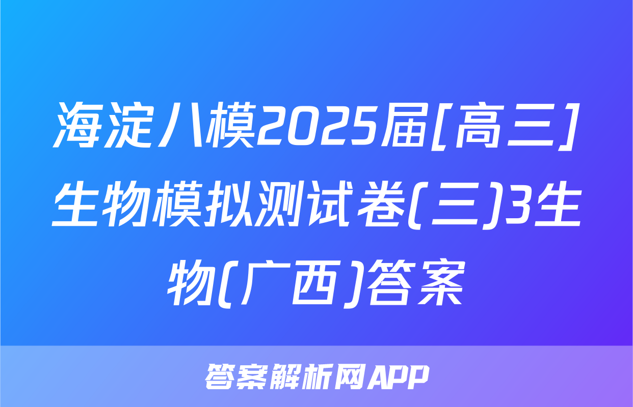 海淀八模2025届[高三]生物模拟测试卷(三)3生物(广西)答案