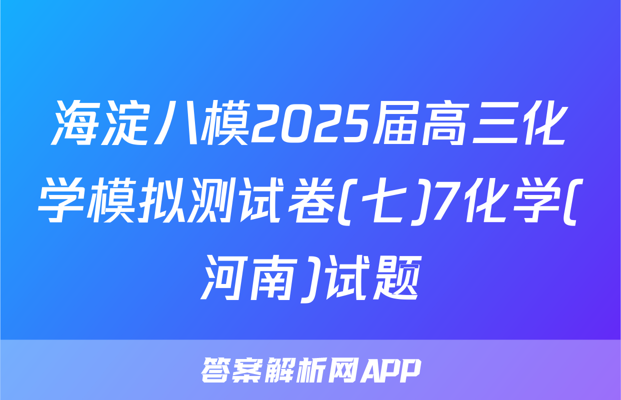 海淀八模2025届高三化学模拟测试卷(七)7化学(河南)试题