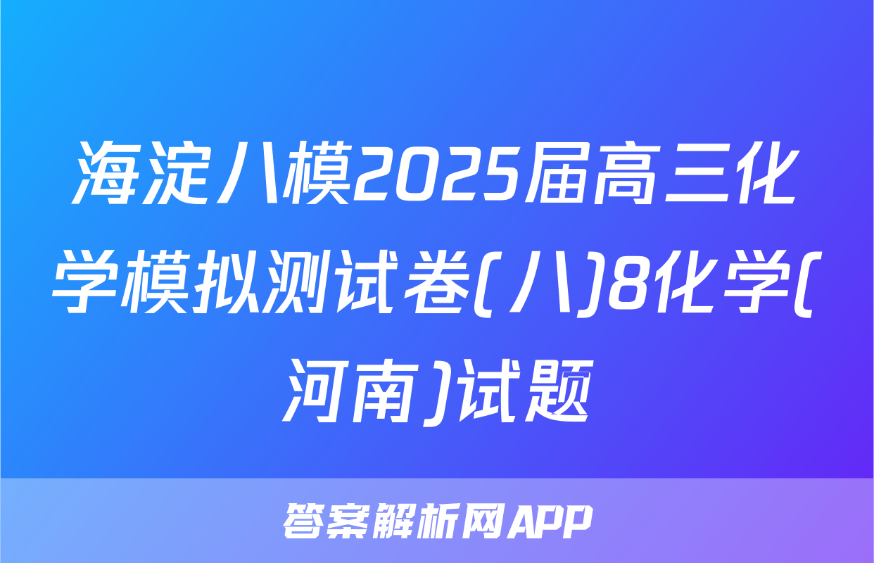 海淀八模2025届高三化学模拟测试卷(八)8化学(河南)试题