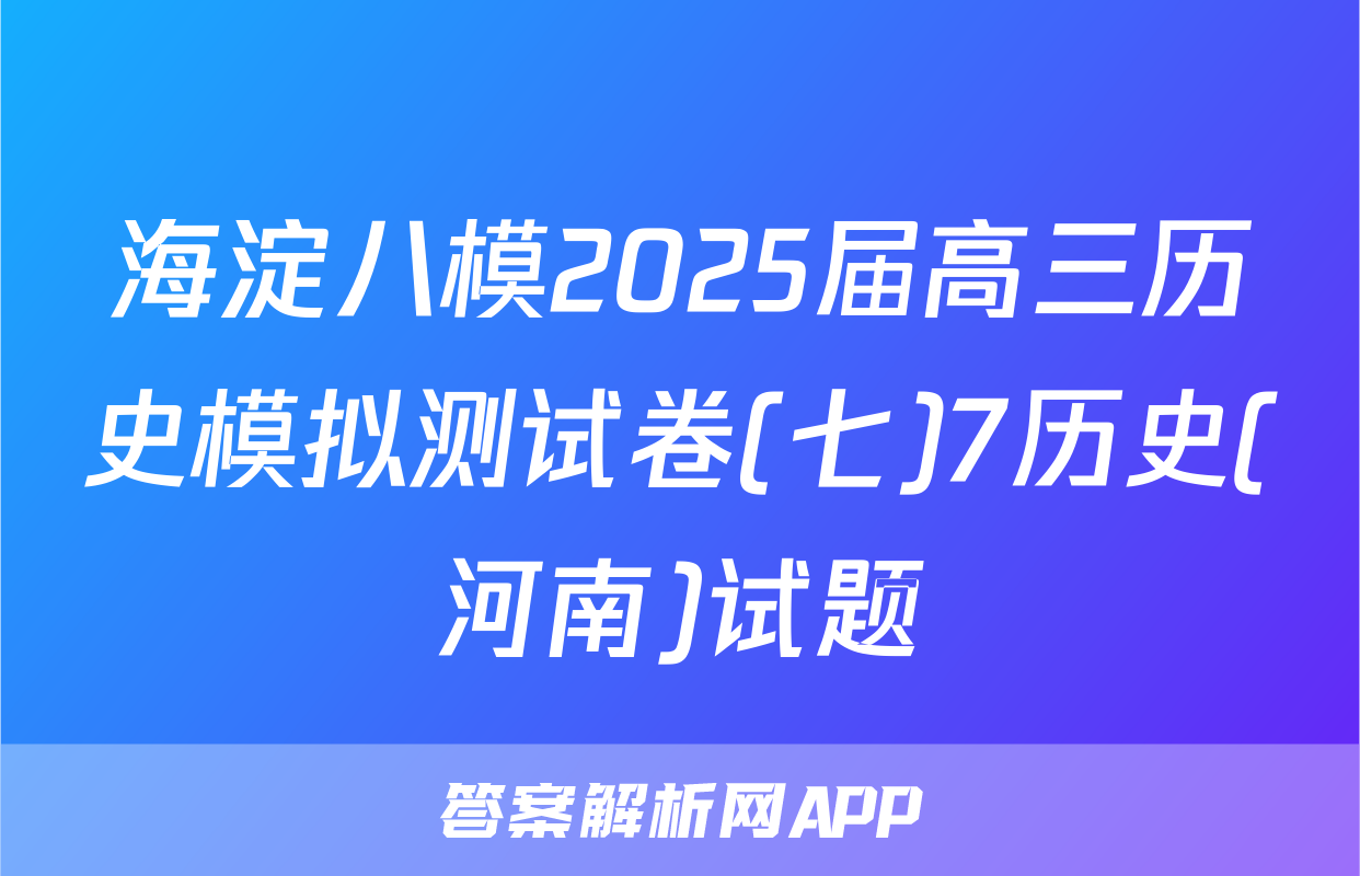 海淀八模2025届高三历史模拟测试卷(七)7历史(河南)试题
