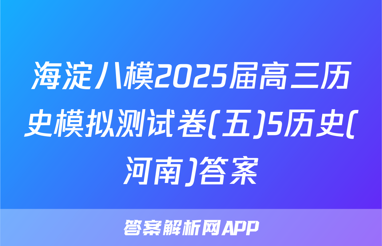 海淀八模2025届高三历史模拟测试卷(五)5历史(河南)答案