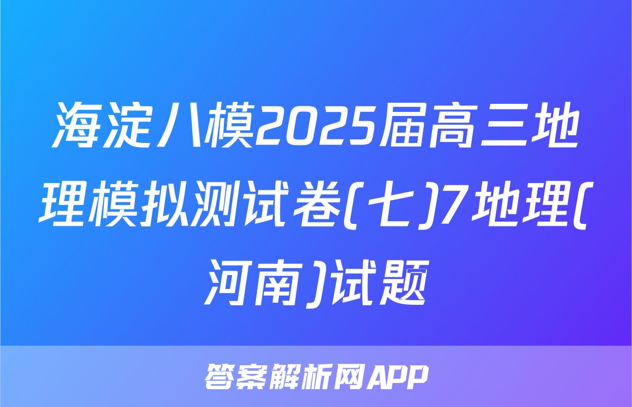 海淀八模2025届高三地理模拟测试卷(七)7地理(河南)试题