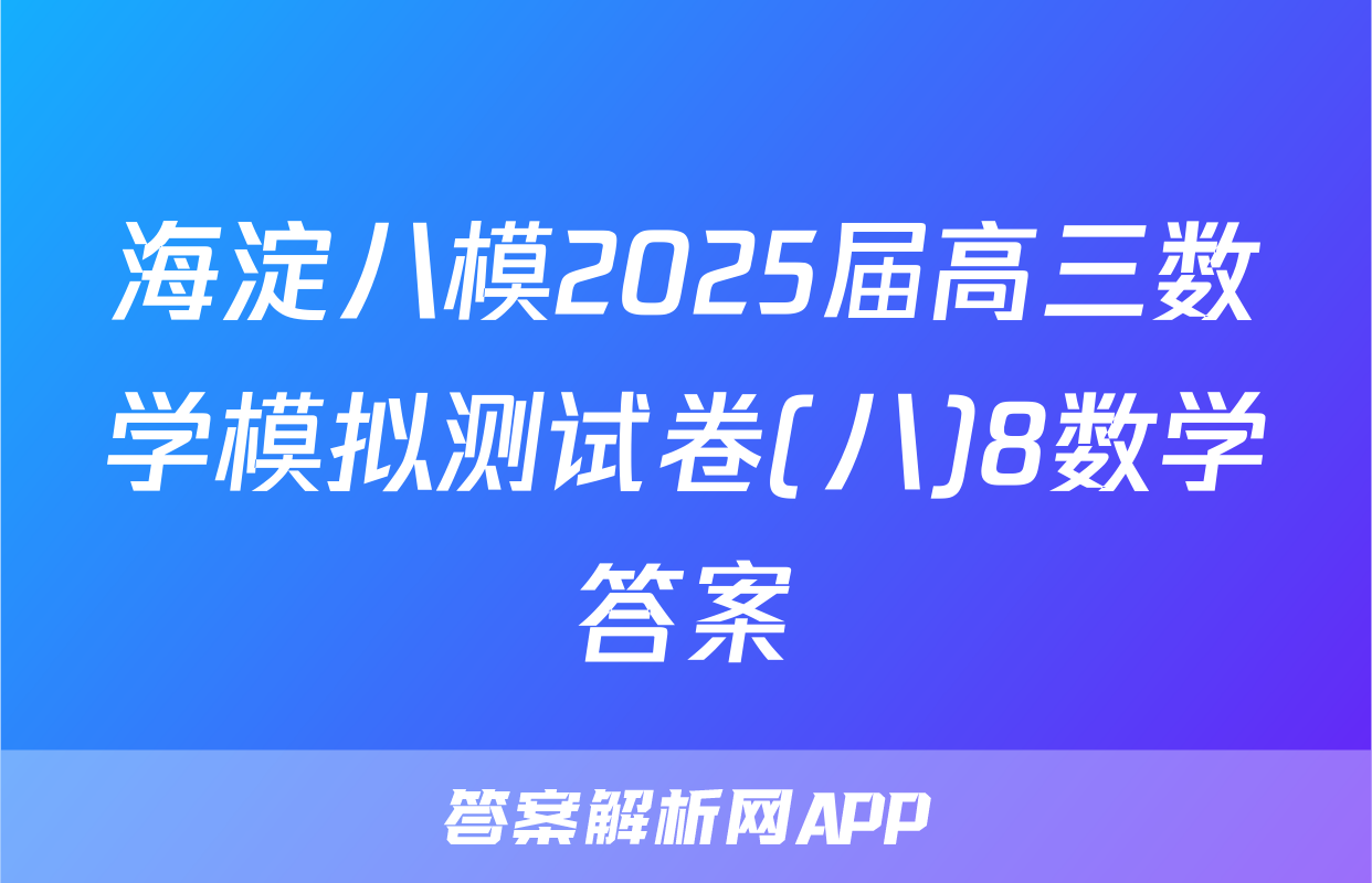 海淀八模2025届高三数学模拟测试卷(八)8数学答案