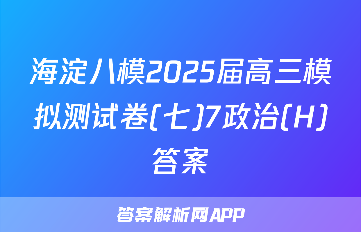 海淀八模2025届高三模拟测试卷(七)7政治(H)答案