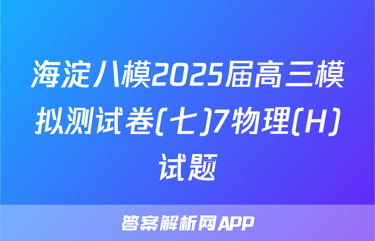 海淀八模2025届高三模拟测试卷(七)7物理(H)试题