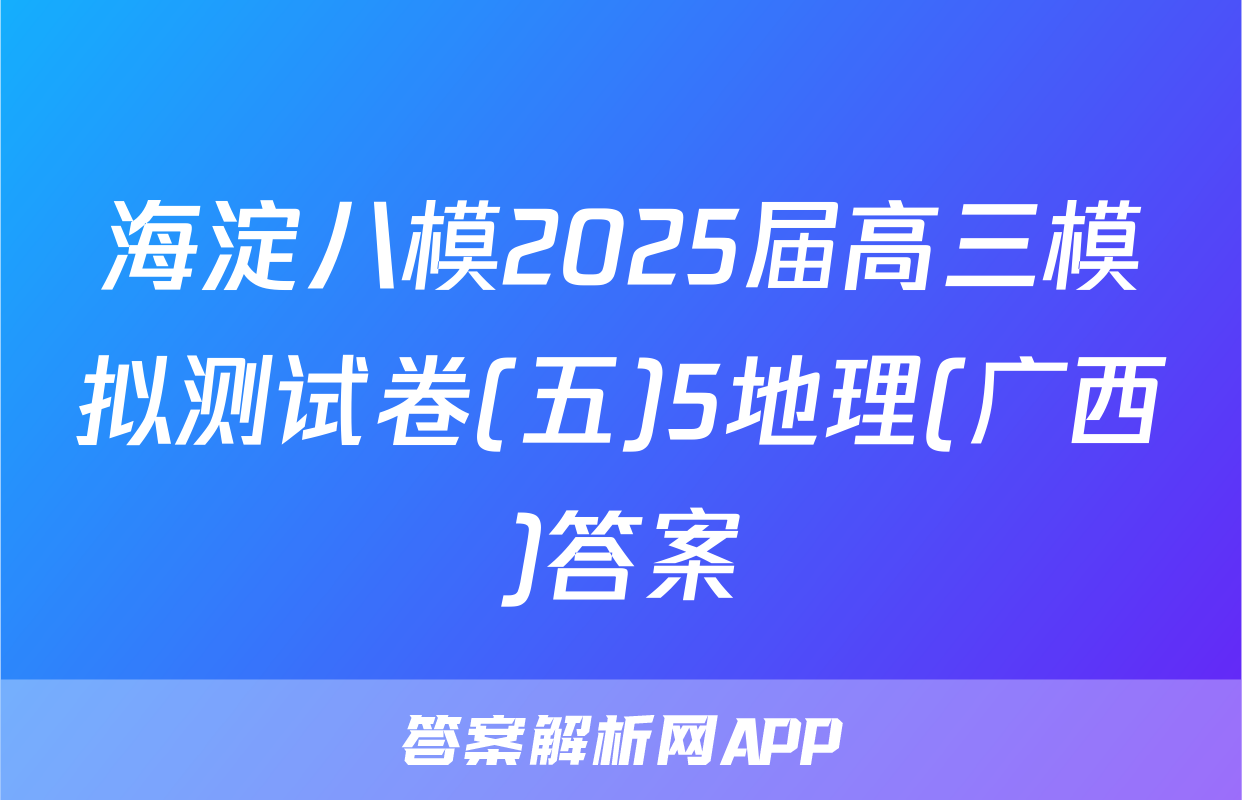 海淀八模2025届高三模拟测试卷(五)5地理(广西)答案