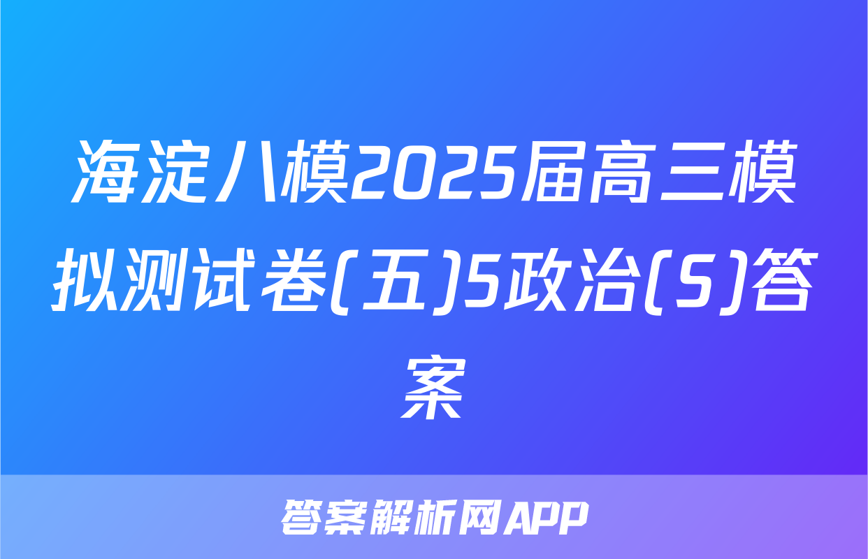 海淀八模2025届高三模拟测试卷(五)5政治(S)答案