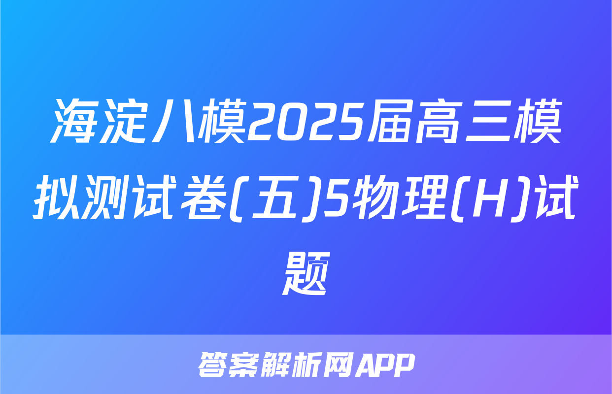 海淀八模2025届高三模拟测试卷(五)5物理(H)试题