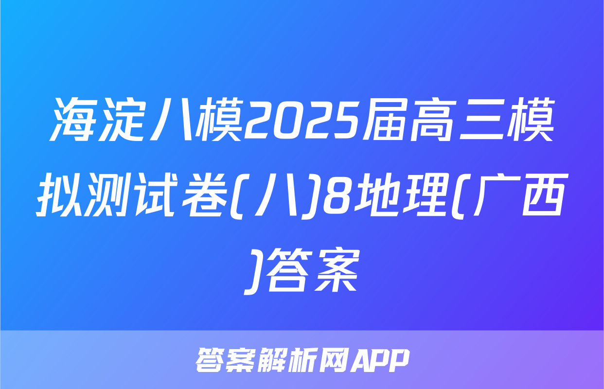 海淀八模2025届高三模拟测试卷(八)8地理(广西)答案