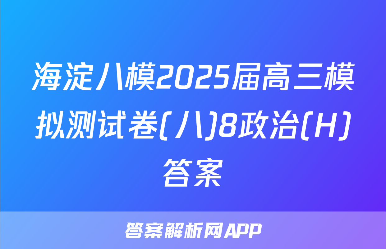 海淀八模2025届高三模拟测试卷(八)8政治(H)答案