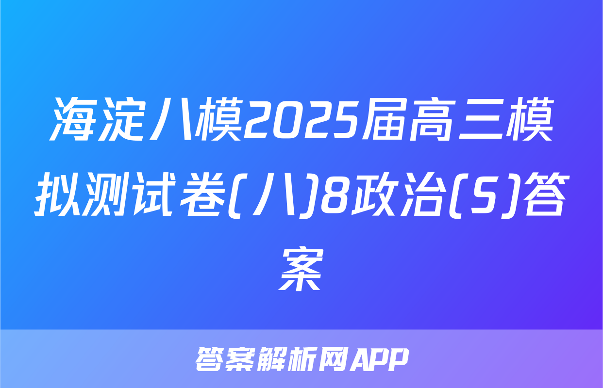 海淀八模2025届高三模拟测试卷(八)8政治(S)答案
