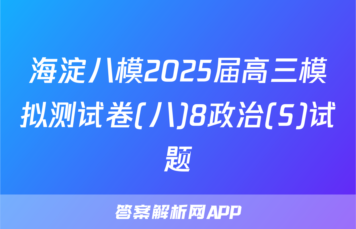 海淀八模2025届高三模拟测试卷(八)8政治(S)试题