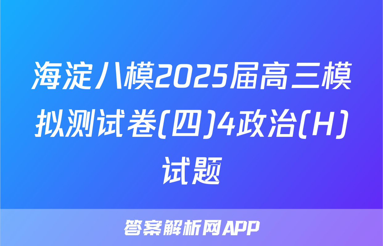 海淀八模2025届高三模拟测试卷(四)4政治(H)试题