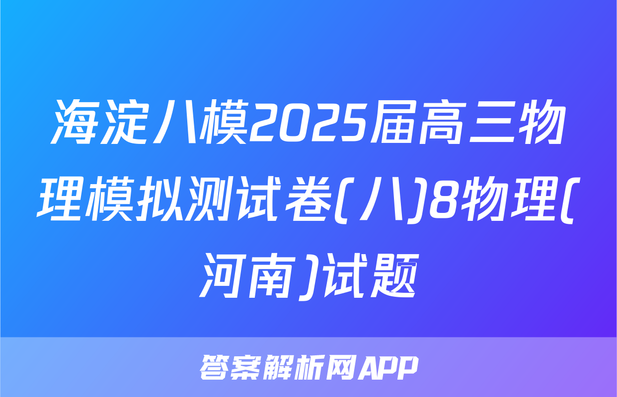 海淀八模2025届高三物理模拟测试卷(八)8物理(河南)试题