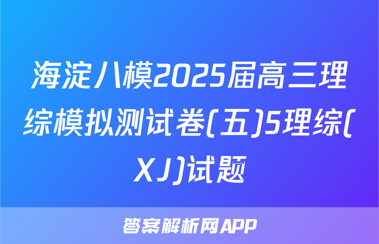海淀八模2025届高三理综模拟测试卷(五)5理综(XJ)试题