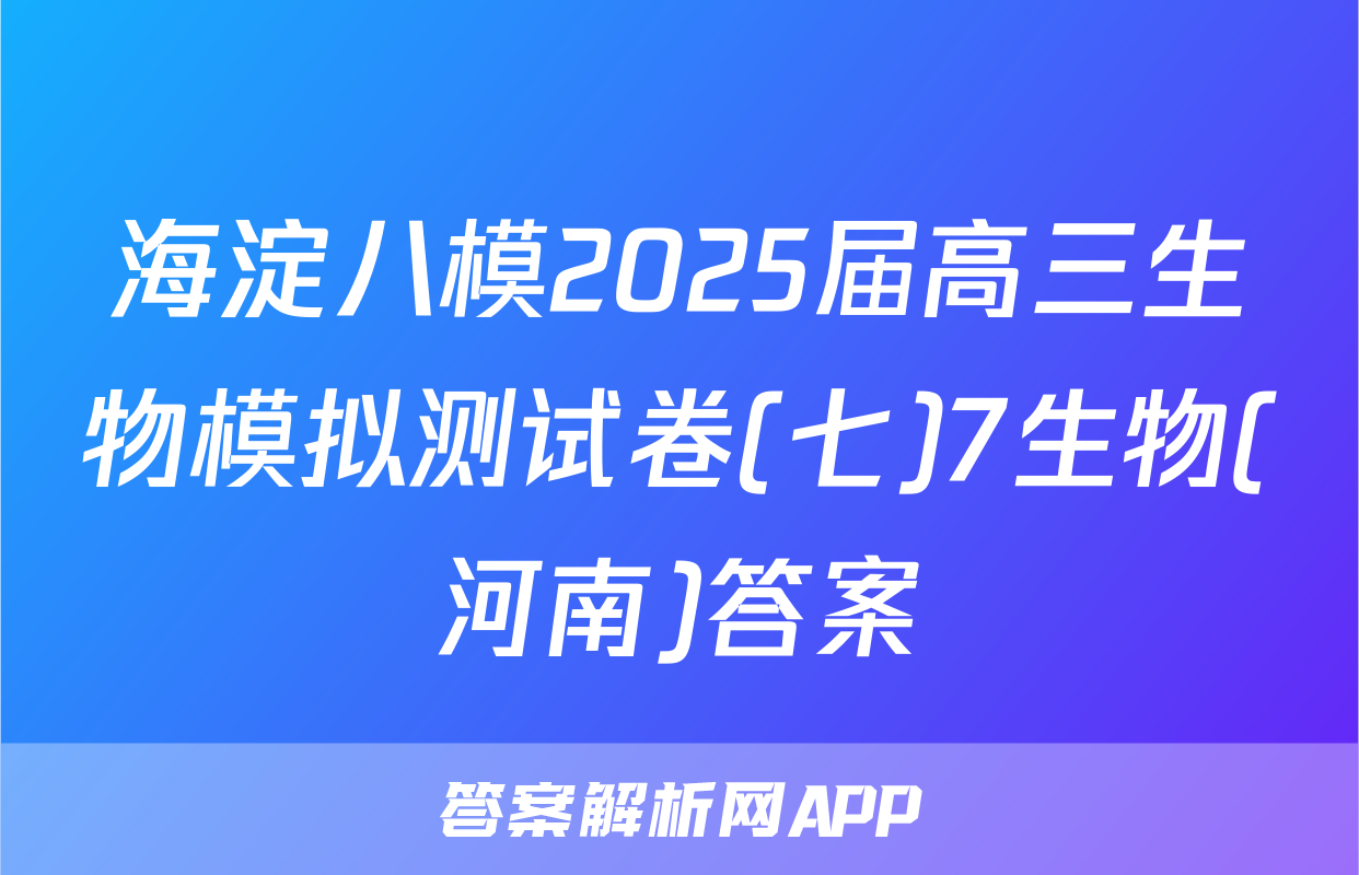 海淀八模2025届高三生物模拟测试卷(七)7生物(河南)答案