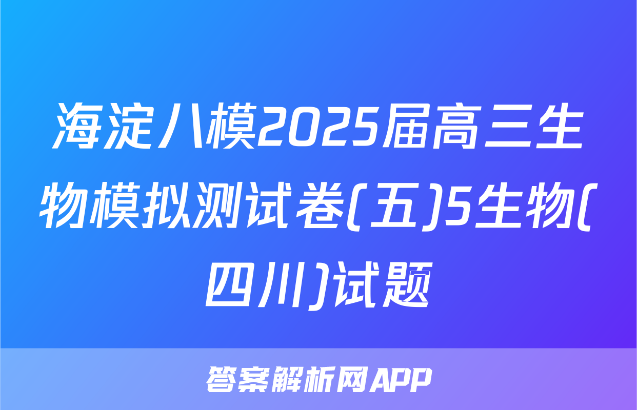 海淀八模2025届高三生物模拟测试卷(五)5生物(四川)试题