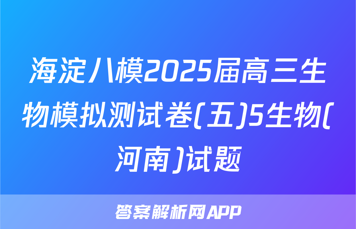 海淀八模2025届高三生物模拟测试卷(五)5生物(河南)试题