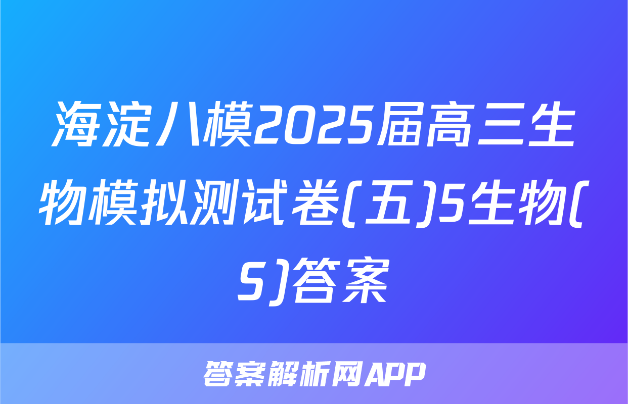 海淀八模2025届高三生物模拟测试卷(五)5生物(S)答案